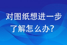 对图纸想进一步了解怎么办？